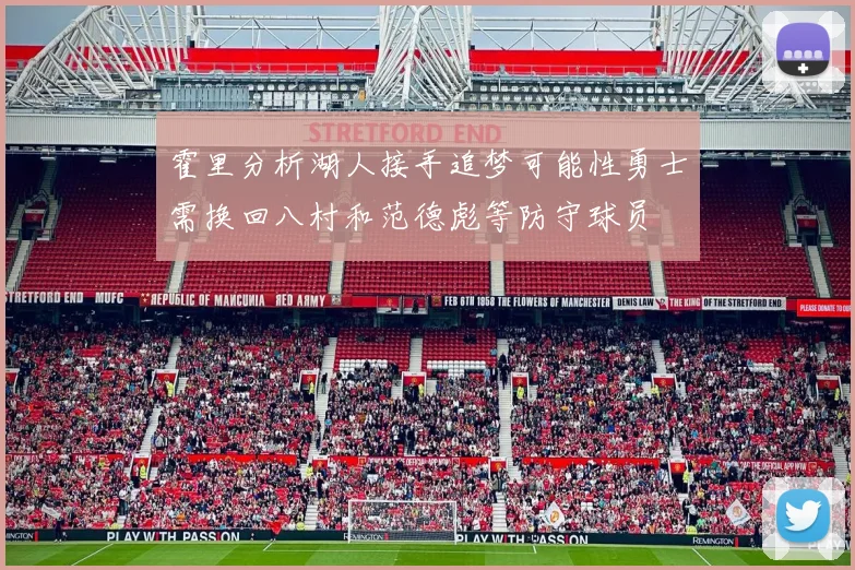 霍里分析湖人接手追梦可能性勇士需换回八村和范德彪等防守球员