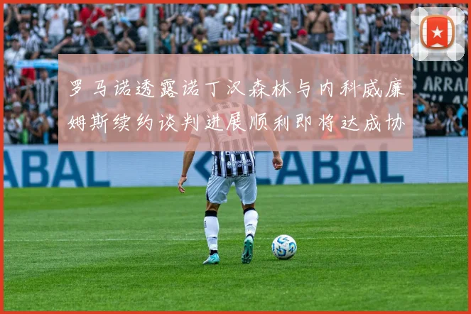 罗马诺透露诺丁汉森林与内科威廉姆斯续约谈判进展顺利即将达成协议