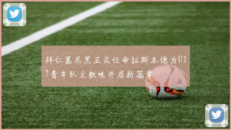 拜仁慕尼黑正式任命拉斯本德为U17青年队主教练开启新篇章